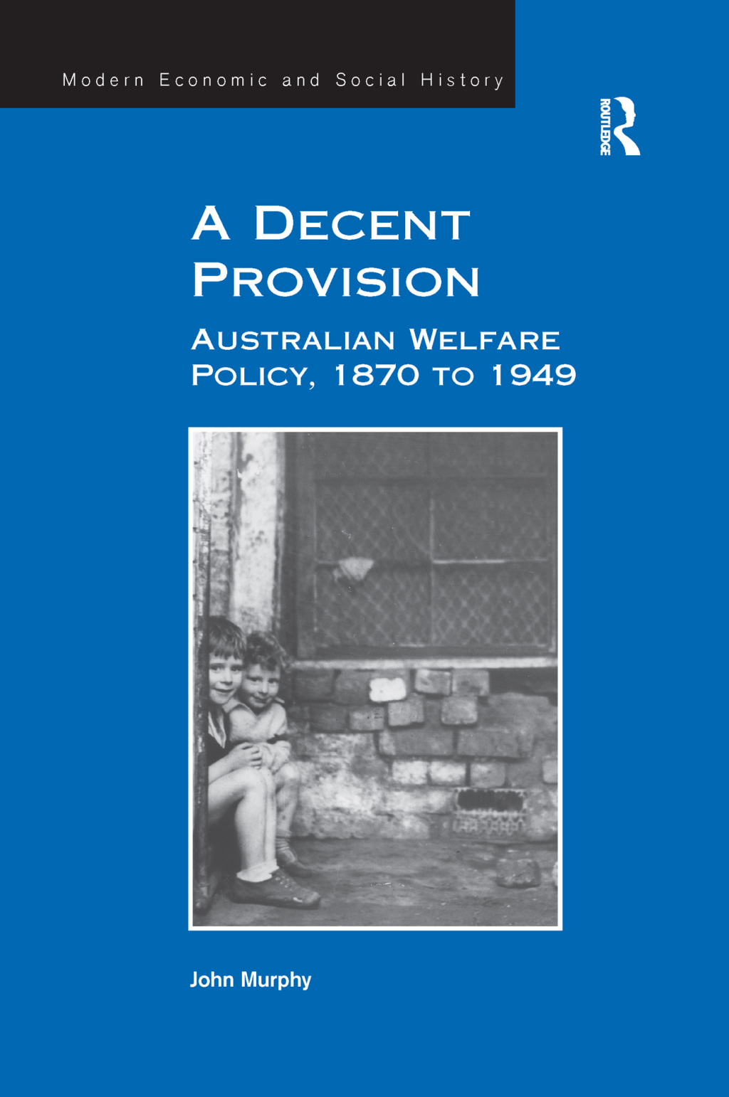 A Decent Provision Australian Welfare Policy, 1870 to 1949 1st Edition