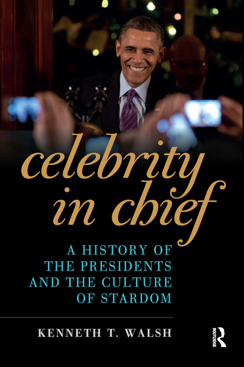 Celebrity in Chief A History of the Presidents and the Culture of Stardom 1st Edition