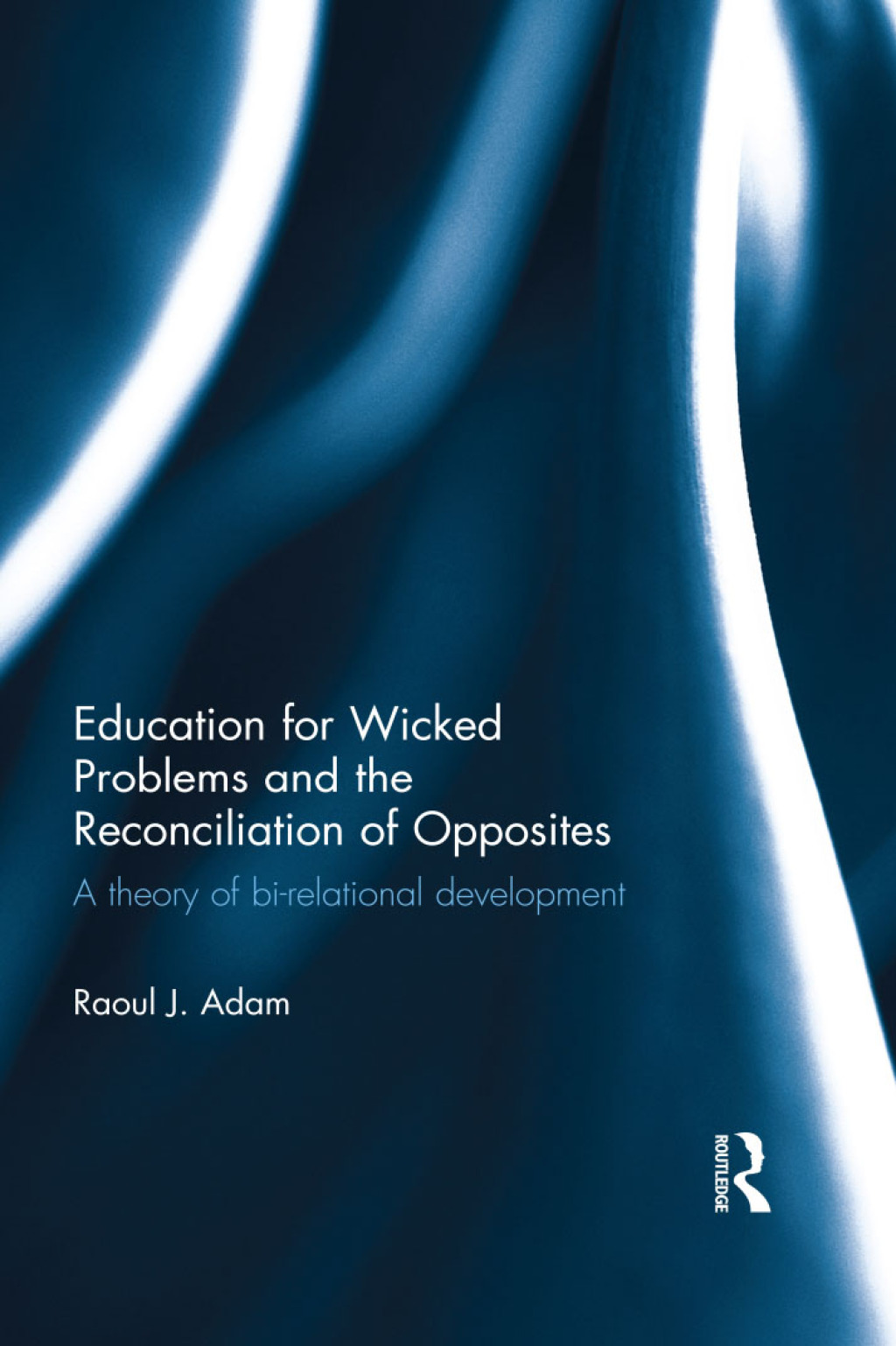 Education for Wicked Problems and the Reconciliation of Opposites A theory of bi-relational development 1st Edition
