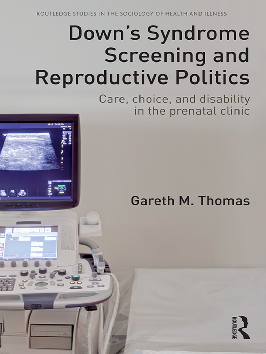 Down’s Syndrome Screening and Reproductive Politics Care, Choice, and Disability in the Prenatal Clinic 1st Edition