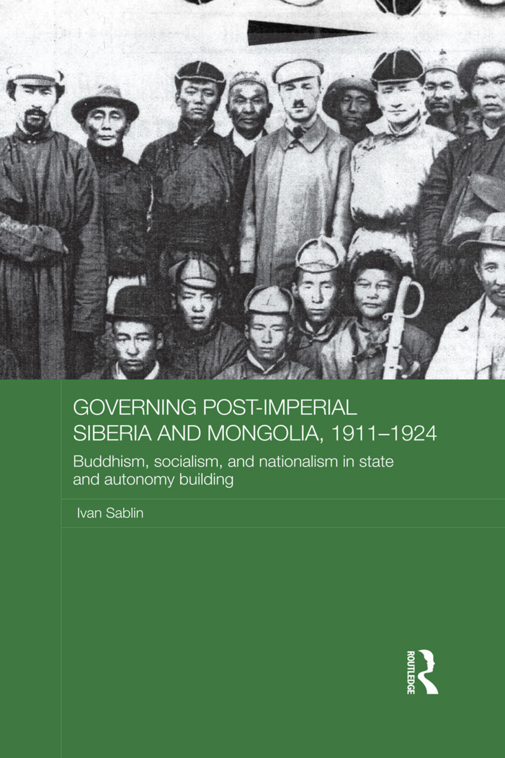 Governing Post-Imperial Siberia and Mongolia, 1911–1924 Buddhism, Socialism and Nationalism in State and Autonomy Building 1st Edition
