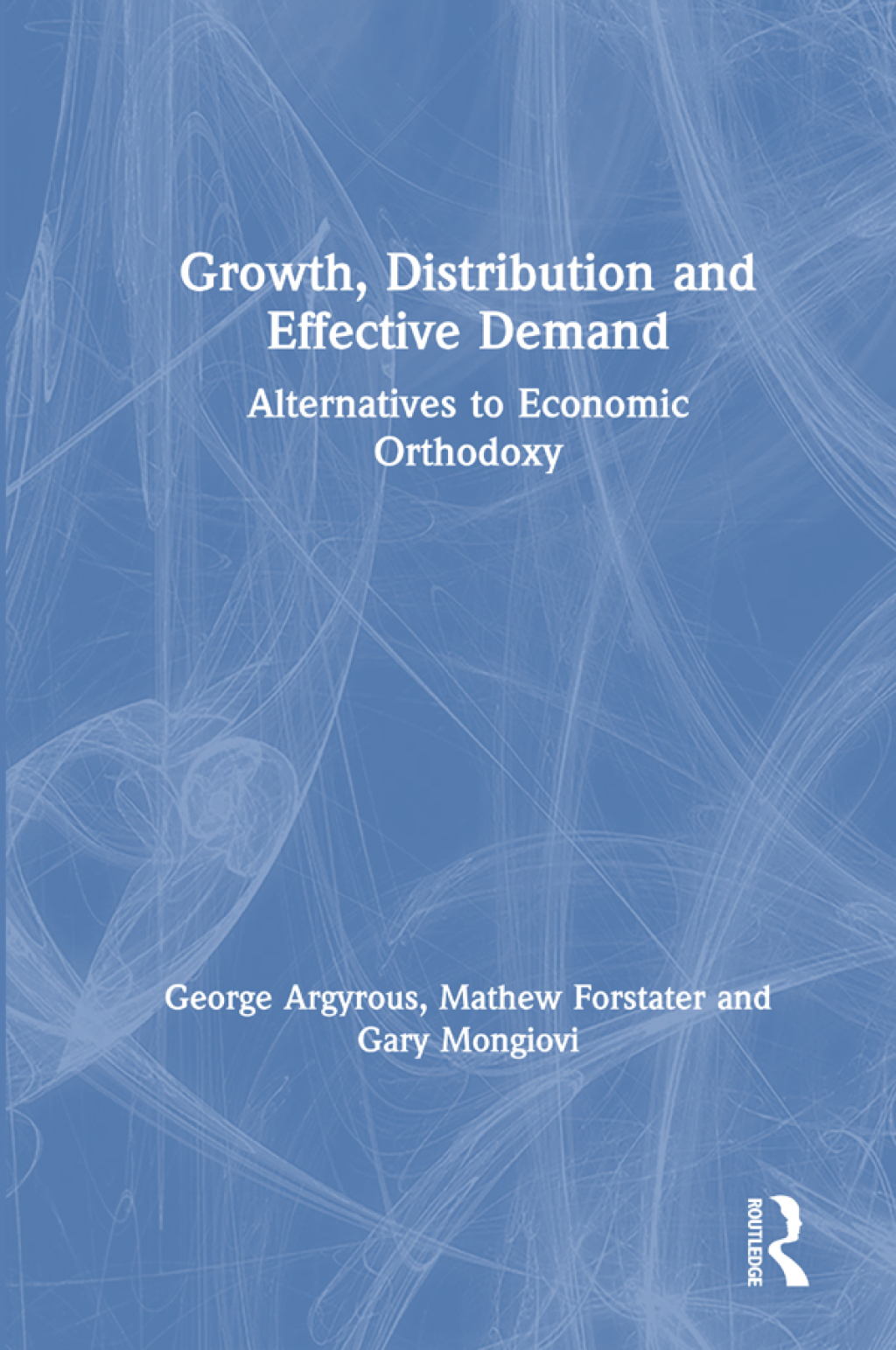 Growth, Distribution and Effective Demand Alternatives to Economic Orthodoxy 1st Edition