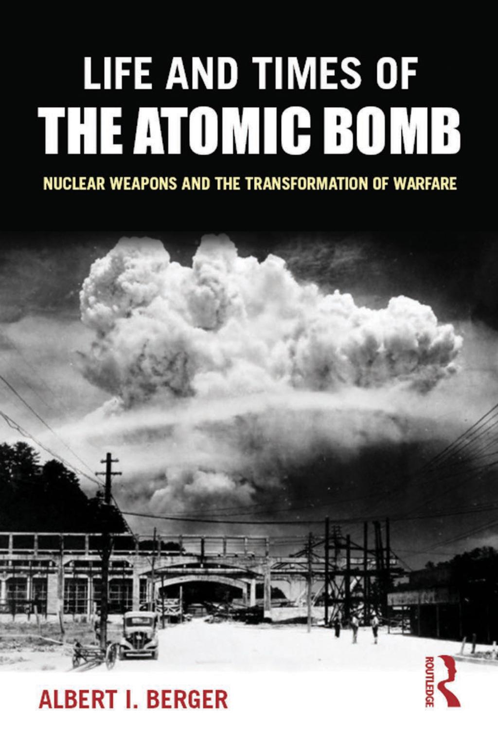 Life and Times of the Atomic Bomb Nuclear Weapons and the Transformation of Warfare 1st Edition