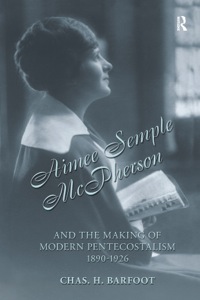 Cover image: Aimee Semple McPherson and the Making of Modern Pentecostalism, 1890-1926 1st edition 9781845531669