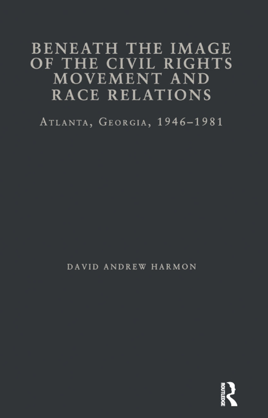 Beneath the Image of the Civil Rights Movement and Race Relations Atlanta, GA 1946-1981 1st Edition