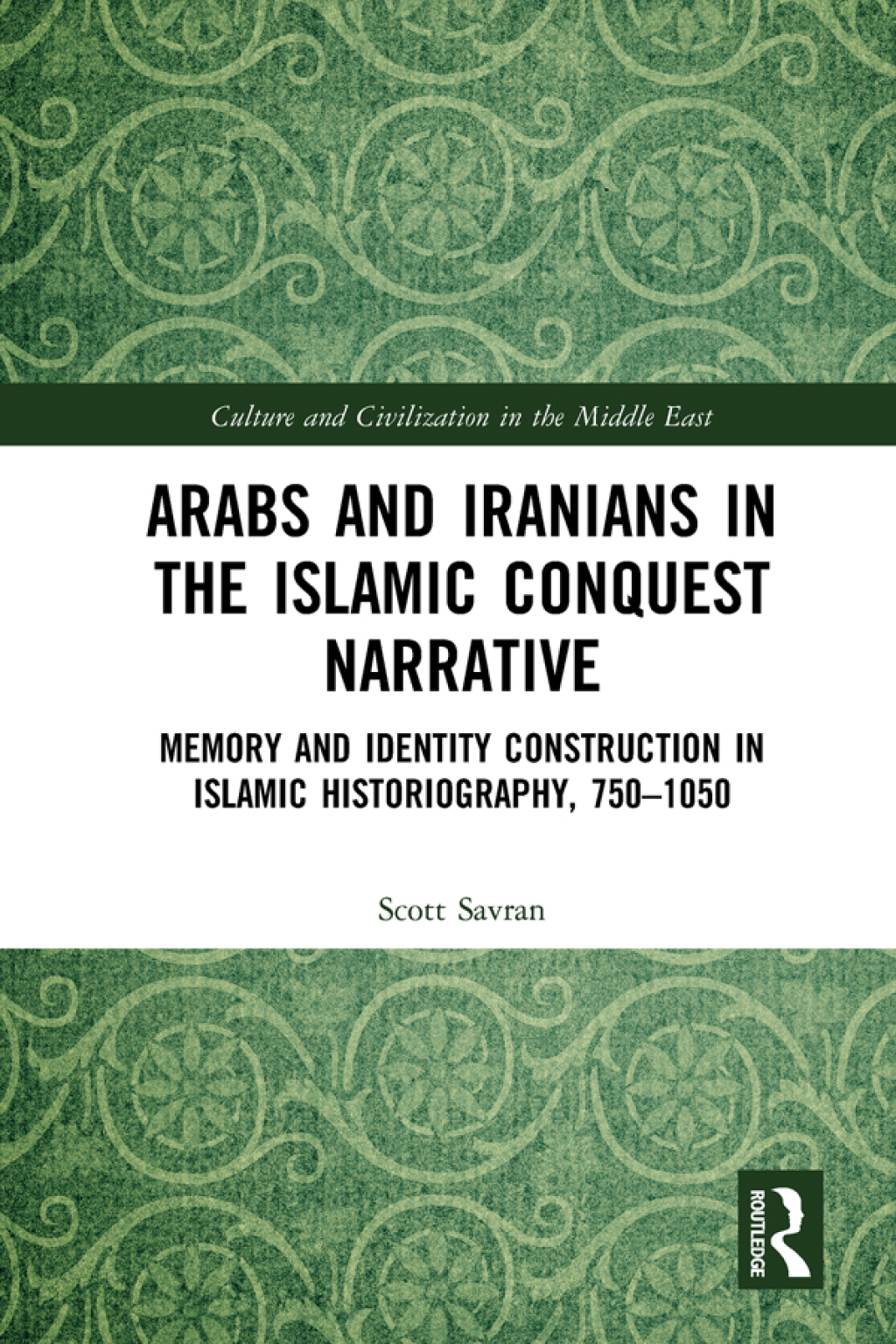 Arabs and Iranians in the Islamic Conquest Narrative Memory and Identity Construction in Islamic Historiography, 750–1050 1st Edition