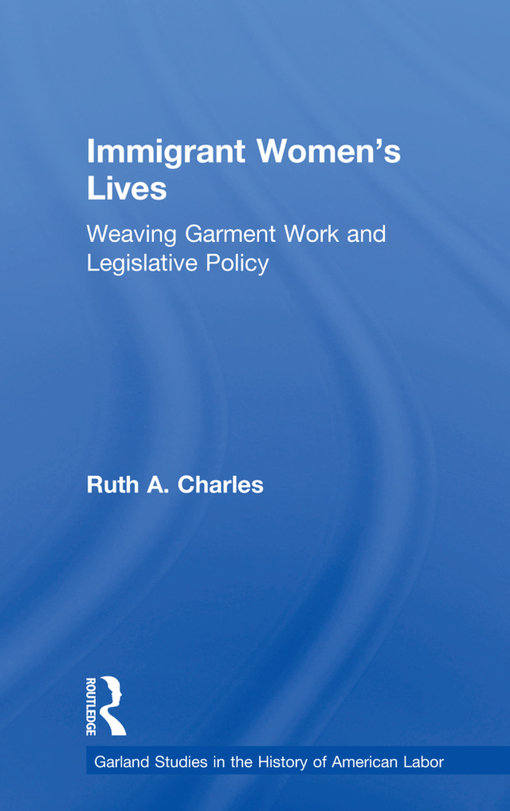 Immigrant Women’s Lives Weaving Garment Work and Legislative Policy 1st Edition