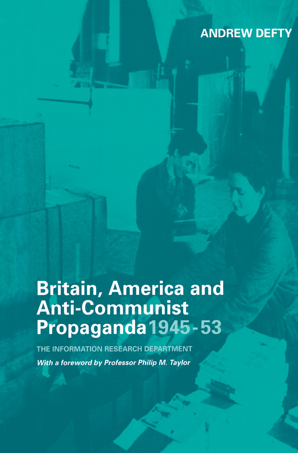 Britain, America and Anti-Communist Propaganda 1945-53 The Information Research Department 1st Edition