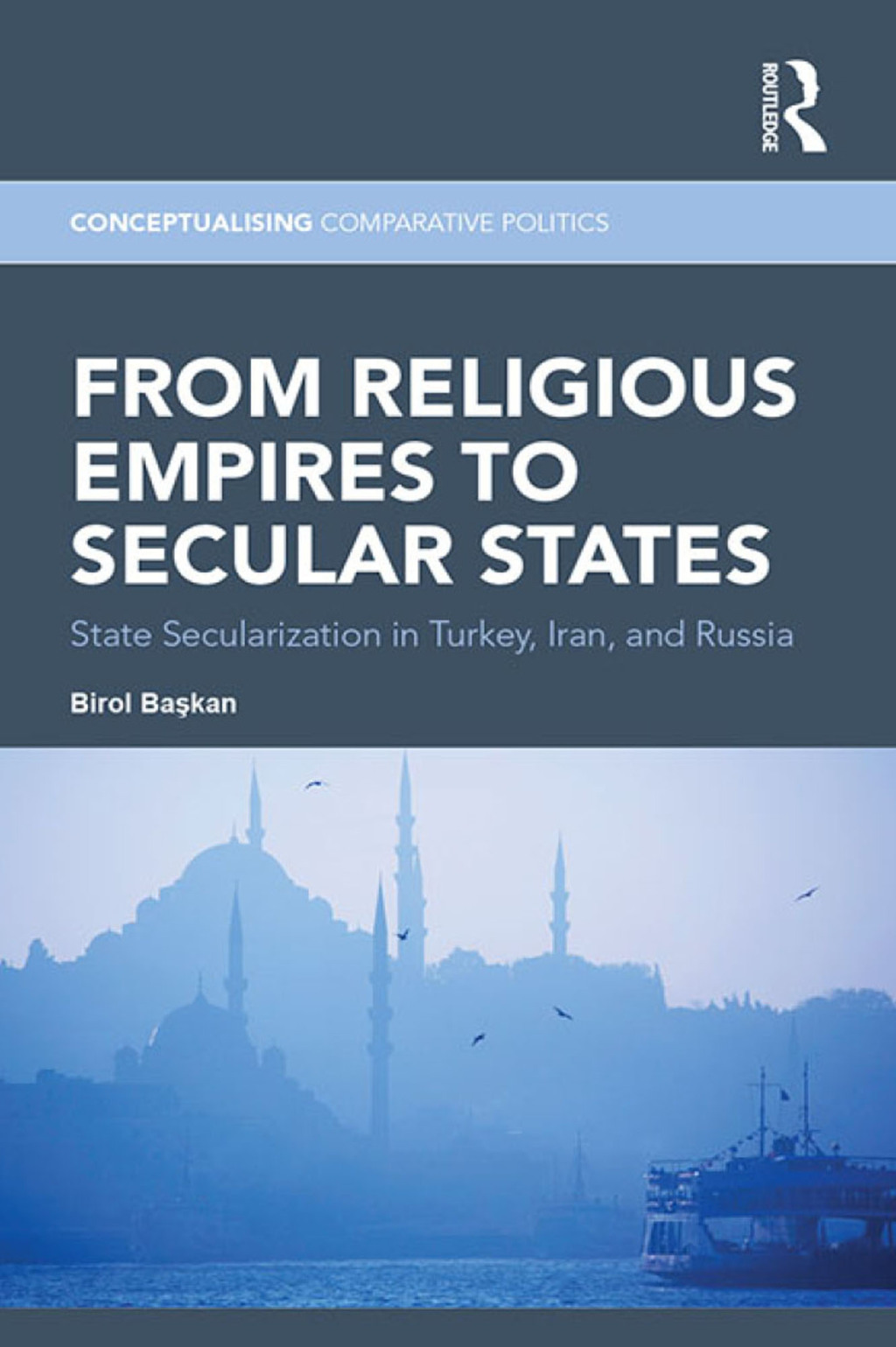 From Religious Empires to Secular States State Secularization in Turkey, Iran, and Russia 1st Edition