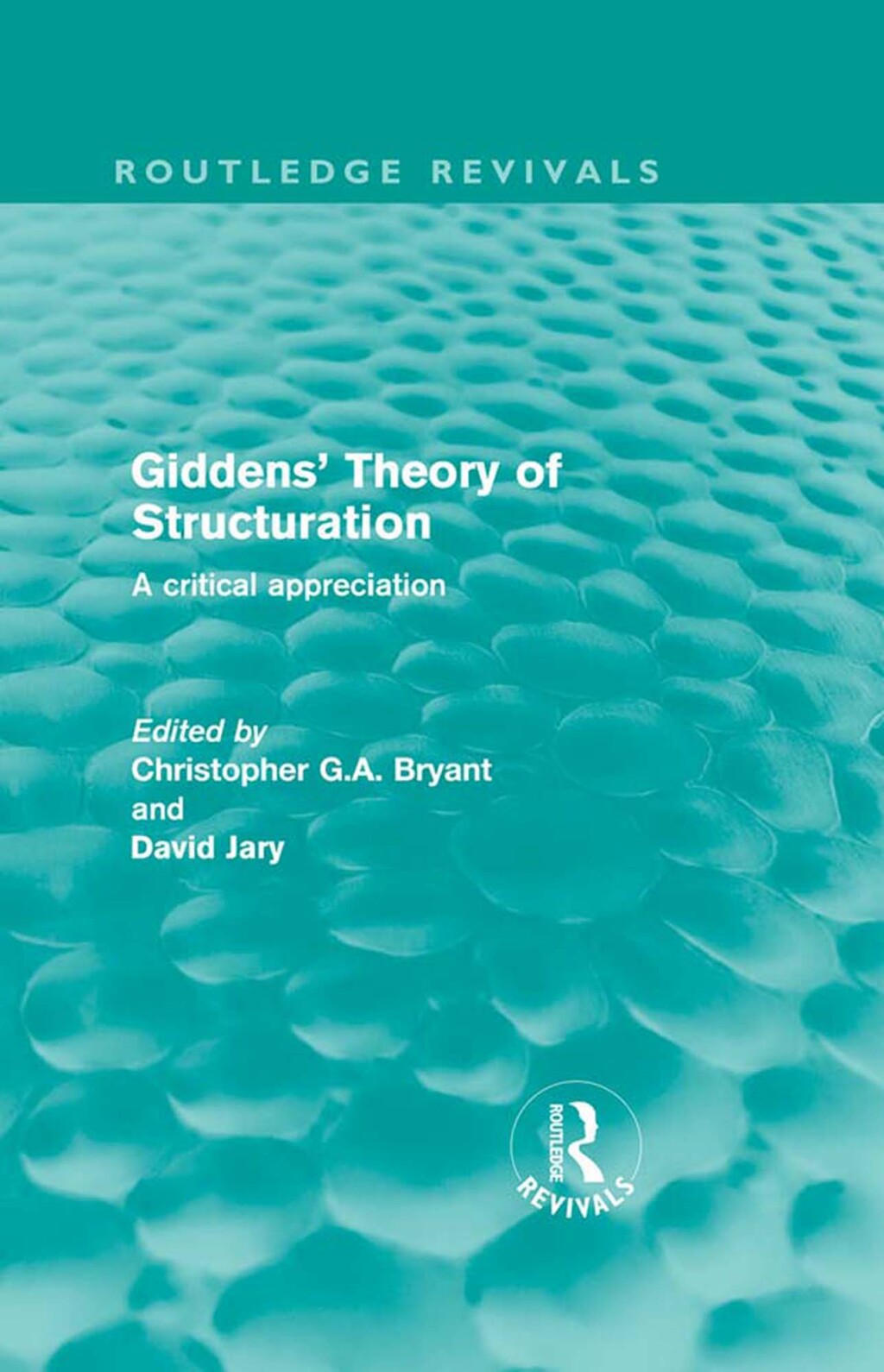 Giddens’ Theory of Structuration A Critical Appreciation 1st Edition