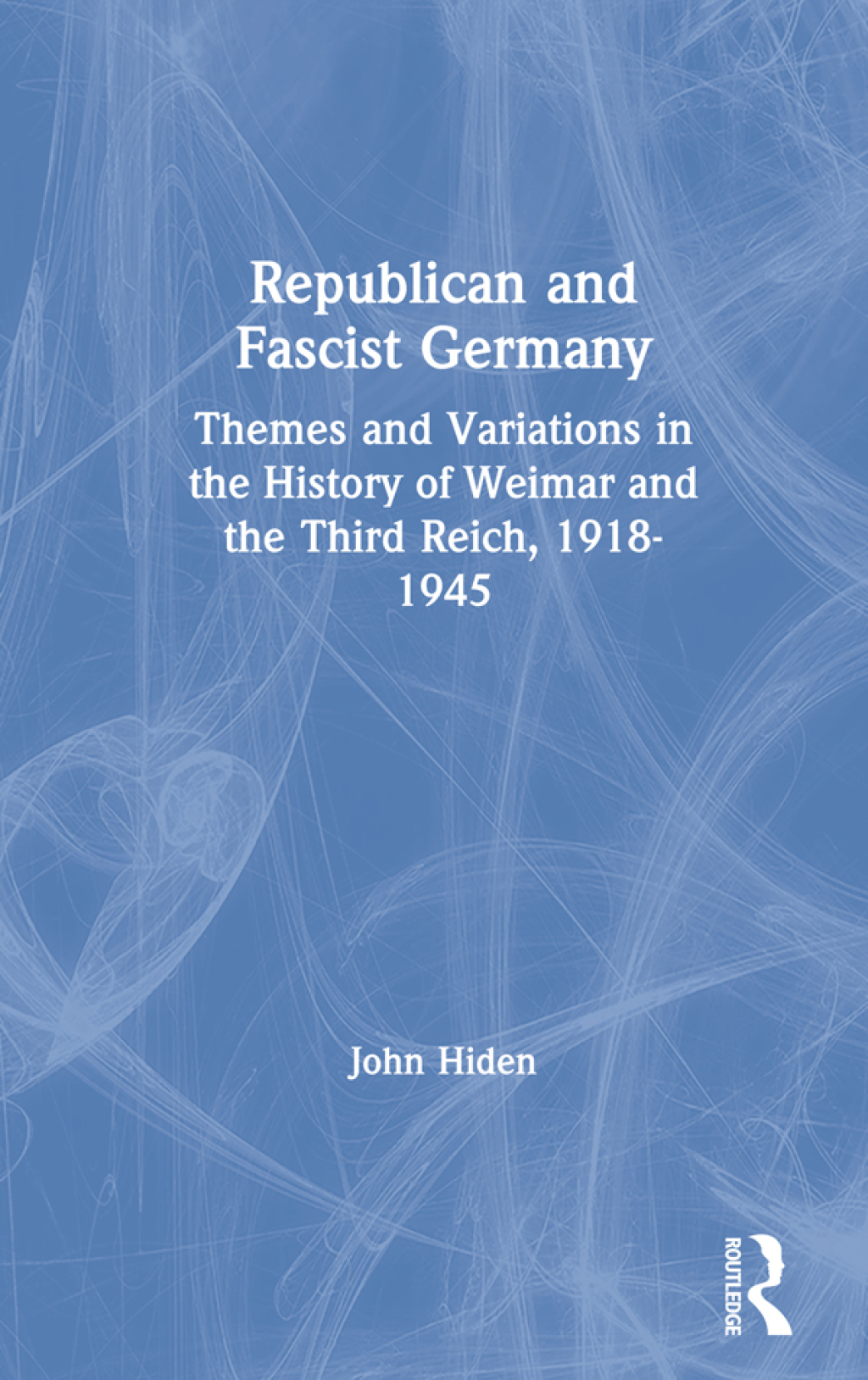 Republican and Fascist Germany Themes and Variations in the History of Weimar and the Third Reich, 1918-1945 1st Edition