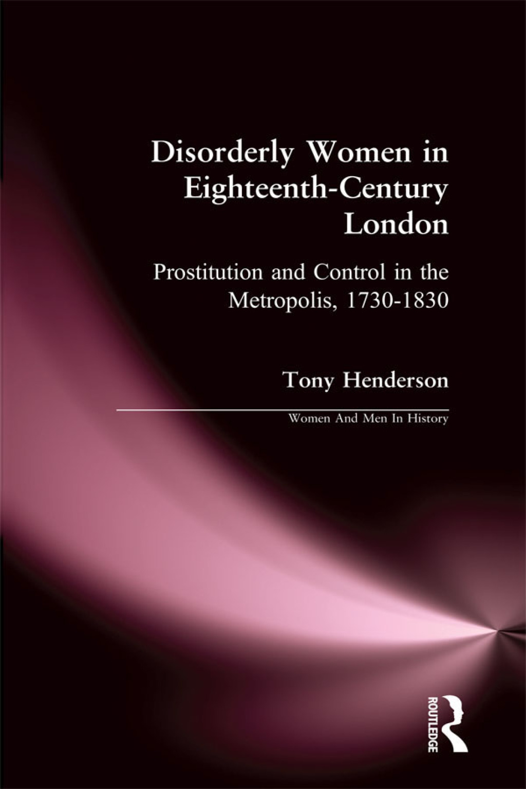Disorderly Women in Eighteenth-Century London Prostitution and Control in the Metropolis, 1730-1830 1st Edition