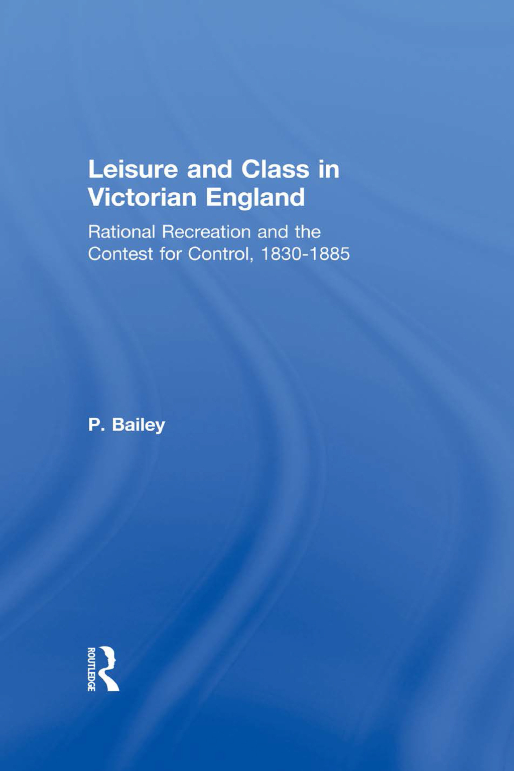 Leisure and Class in Victorian England Rational recreation and the contest for control, 1830-1885 1st Edition