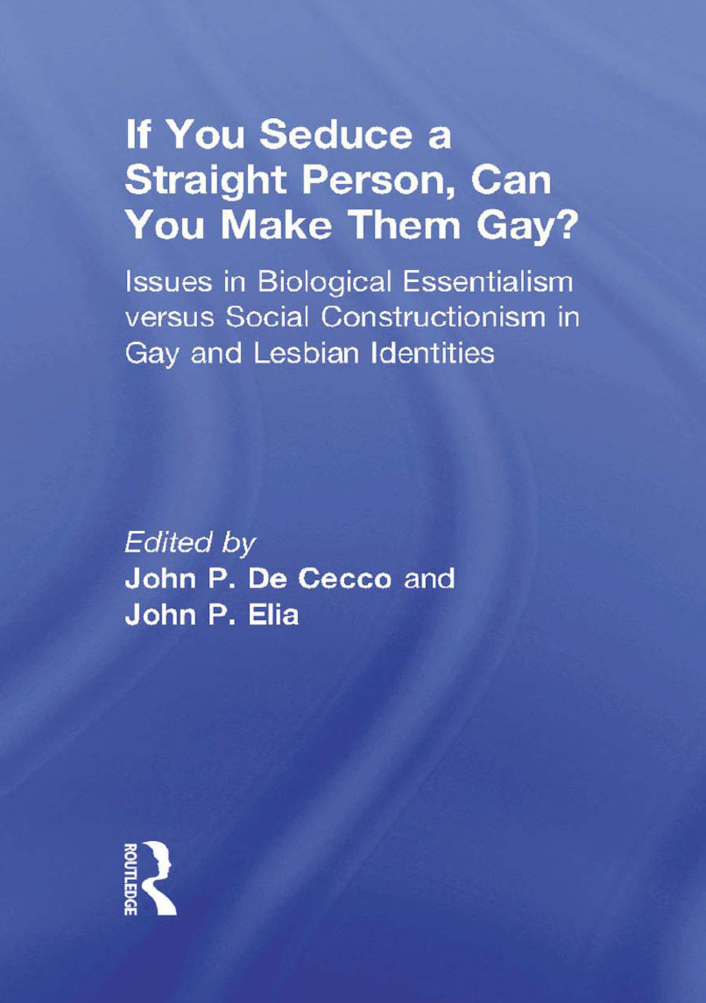 If You Seduce a Straight Person, Can You Make Them Gay? Issues in Biological Essentialism Versus Social Constructionism in Gay and Lesbian Identities 1st Edition