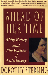 Cover image: Ahead of Her Time: Abby Kelley and the Politics of Antislavery 9780393311310