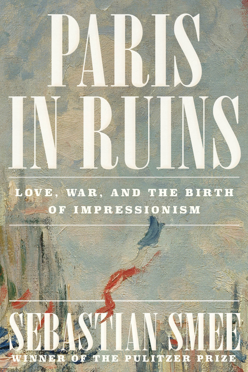 Paris in Ruins: Love, War, and the Birth of Impressionism 1st Edition