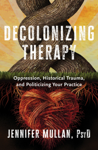 Imagen de portada: Decolonizing Therapy: Oppression, Historical Trauma, and Politicizing Your Practice 1st edition 9781324019169