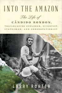 Cover image: Into the Amazon: The Life of Cândido Rondon, Trailblazing Explorer, Scientist, Statesman, and Conservationist 9781324021261