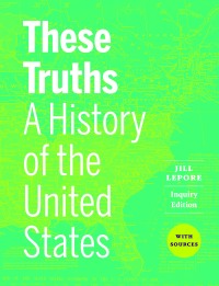 Cover image: These Truths: A History of the United States, with Sources (Inquiry Edition) (Combined Volume) 1st edition 9781324046318