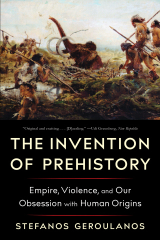 Cover image: The Invention of Prehistory: Empire, Violence, and Our Obsession with Human Origins 1st edition 9781324091455