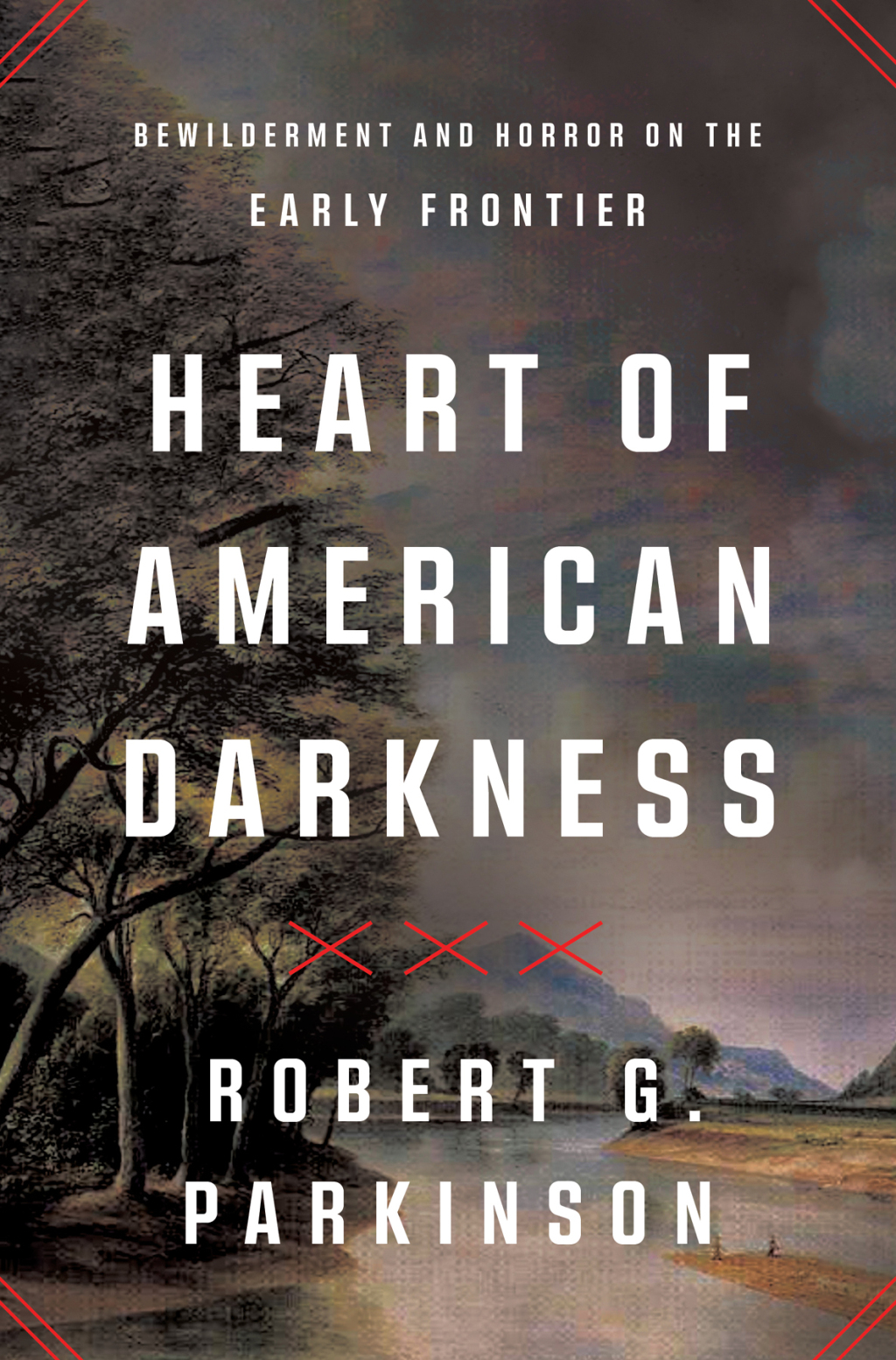 Heart of American Darkness: Bewilderment and Horror on the Early Frontier 1st Edition