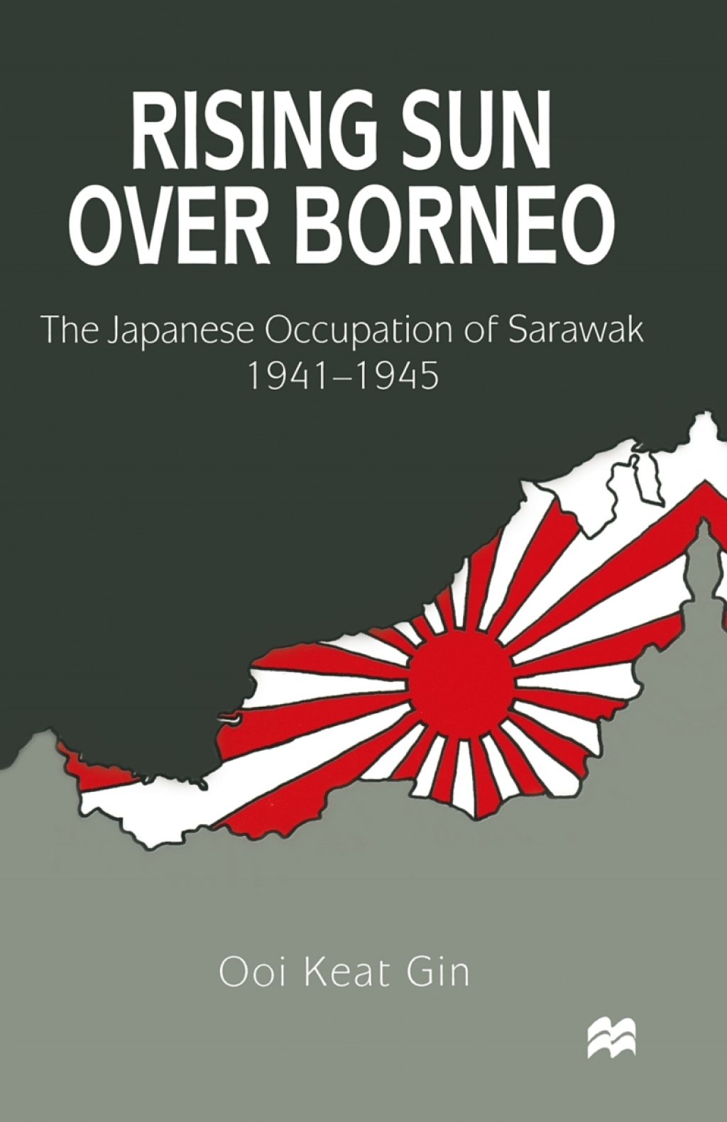 Rising Sun over Borneo The Japanese Occupation of Sarawak, 1941–1945