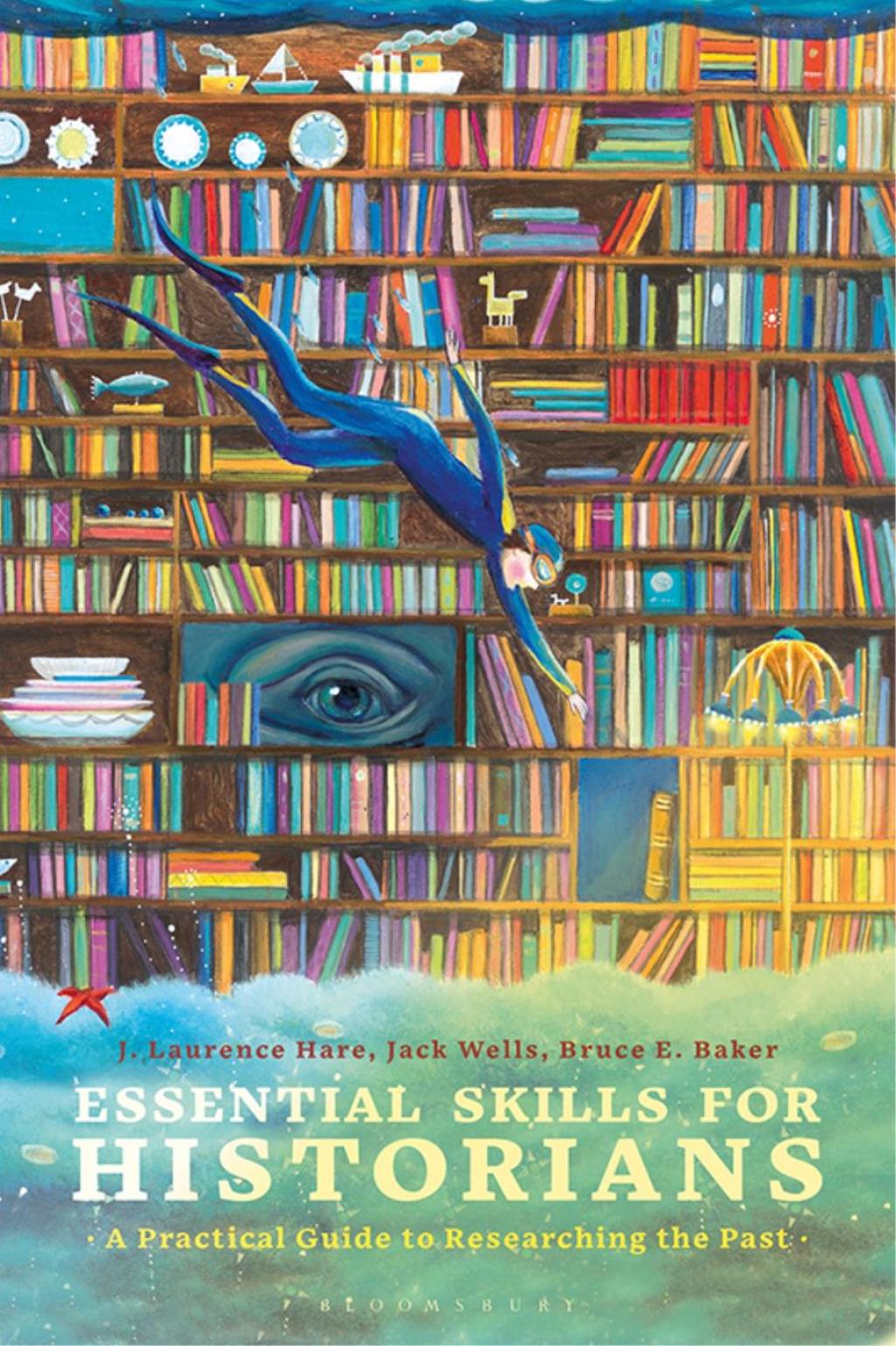 Essential Skills for Historians A Practical Guide to Researching the Past 1st Edition
