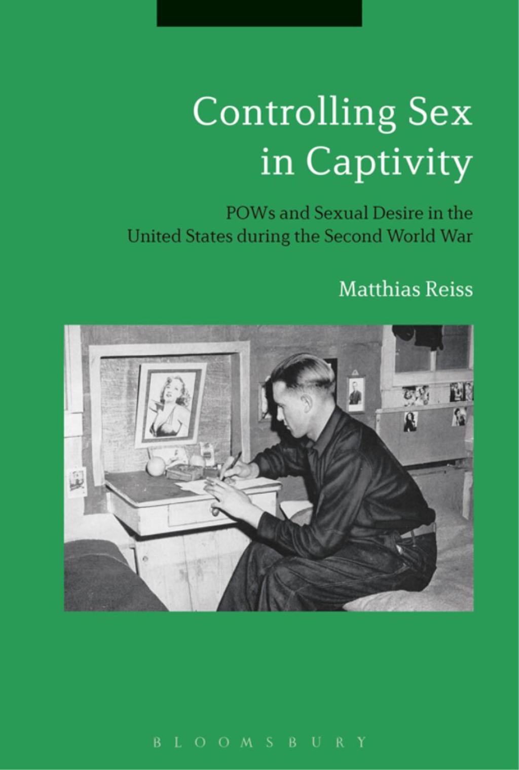 Controlling Sex in Captivity POWs and Sexual Desire in the United States during the Second World War 1st Edition