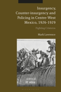 Imagen de portada: Insurgency, Counter-insurgency and Policing in Centre-West Mexico, 1926-1929 1st edition 9781350095458
