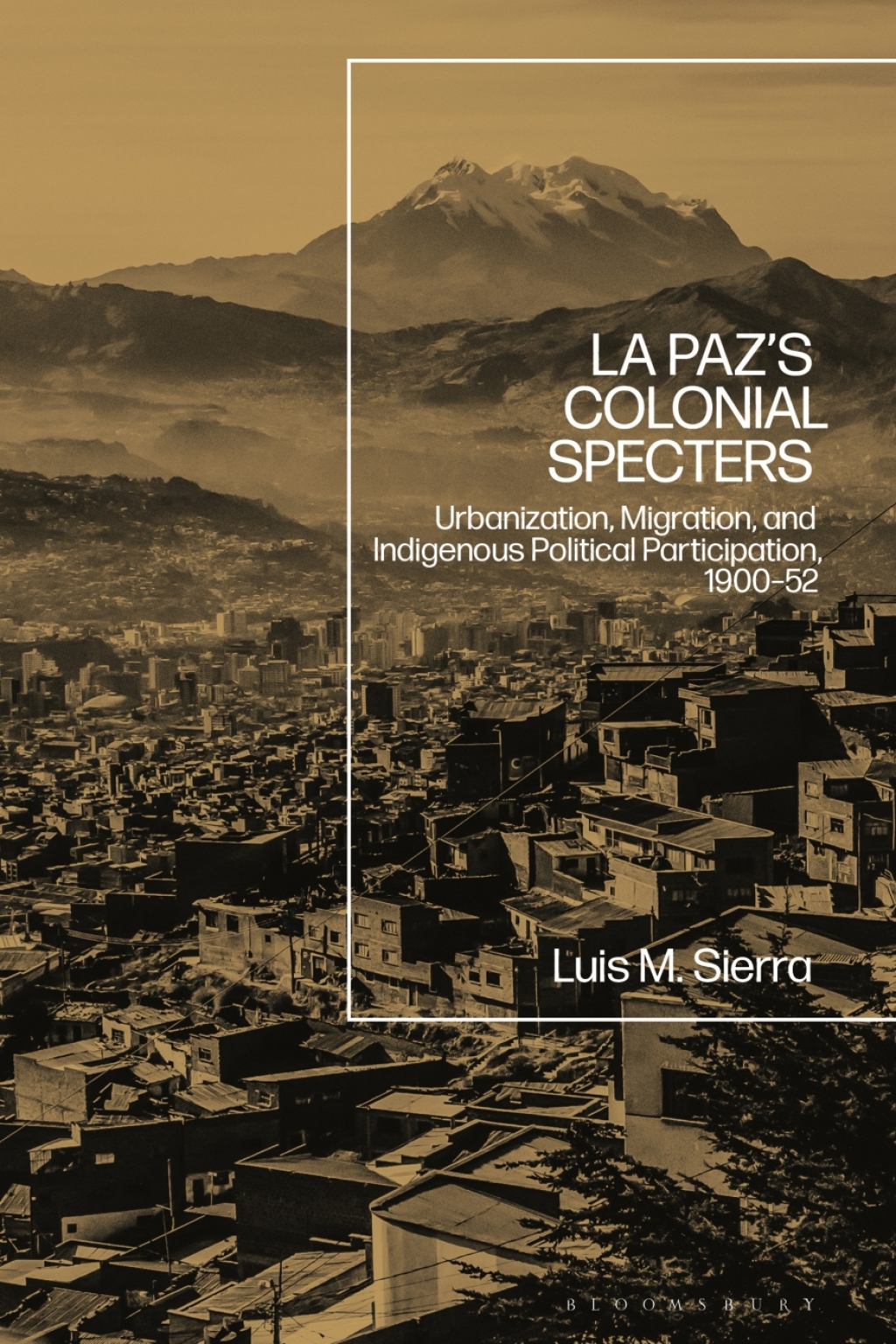 La Paz’s Colonial Specters Urbanization, Migration, and Indigenous Political Participation, 1900-52 1st Edition