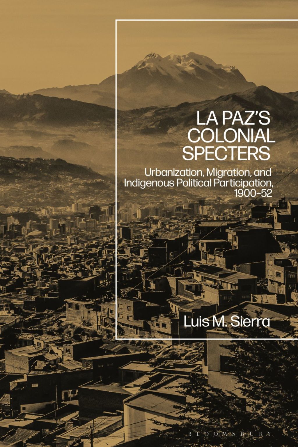 La Paz’s Colonial Specters Urbanization, Migration, and Indigenous Political Participation, 1900-52 1st Edition
