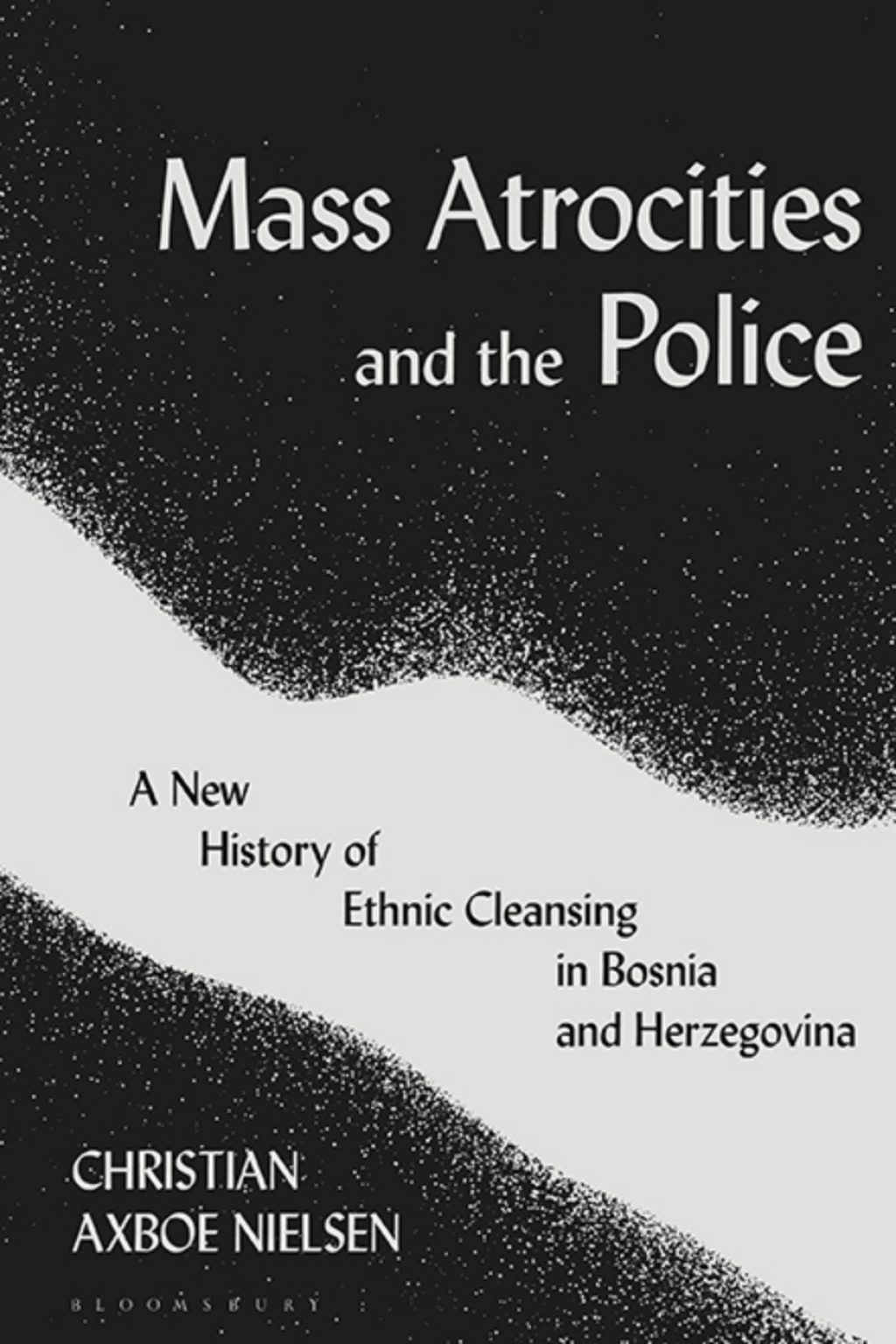 Mass Atrocities and the Police A New History of Ethnic Cleansing in Bosnia and Herzegovina 1st Edition