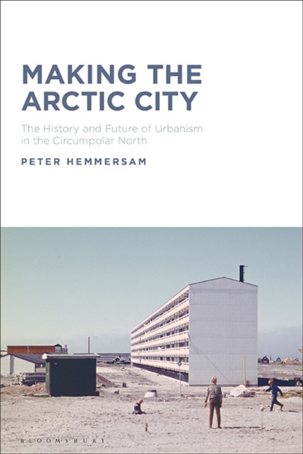 Making the Arctic City The History and Future of Urbanism in the Circumpolar North 1st Edition