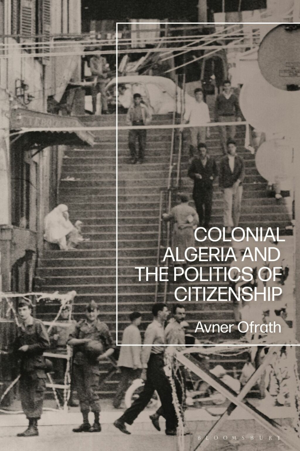 Colonial Algeria and the Politics of Citizenship 1st Edition