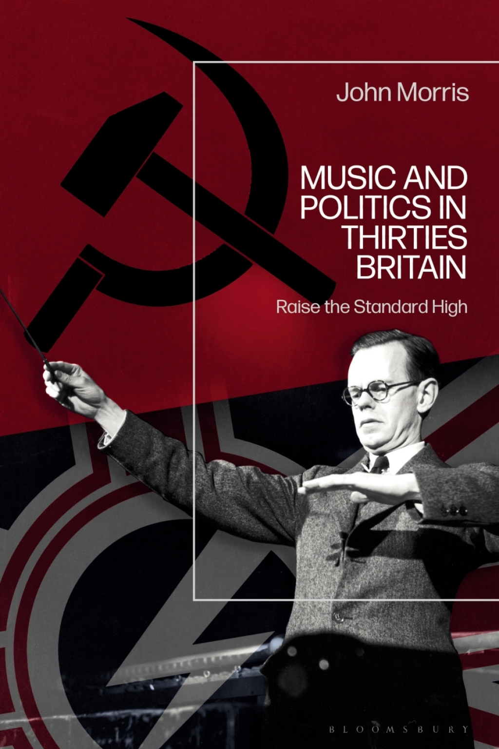 Music and Politics in Thirties Britain Raise the Standard High 1st Edition