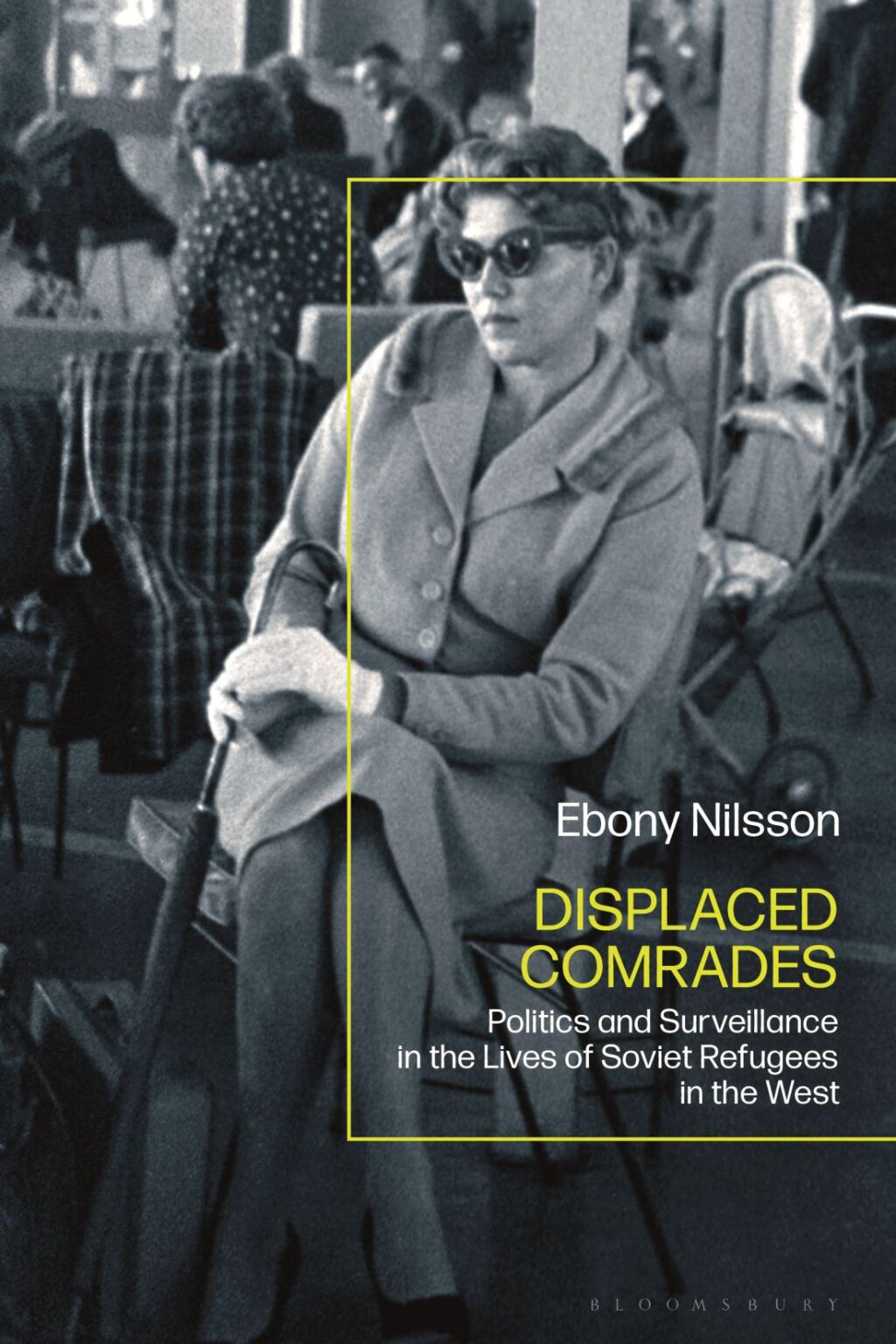 Displaced Comrades Politics and Surveillance in the Lives of Soviet Refugees in the West 1st Edition