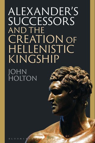 Cover image: Alexander’s Successors and the Creation of Hellenistic Kingship 1st edition 9781350399013