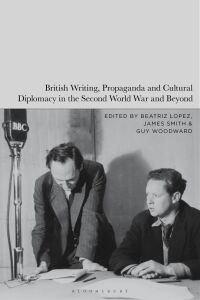 Cover image: British Writing, Propaganda and Cultural Diplomacy in the Second World War and Beyond 1st edition 9781350412132