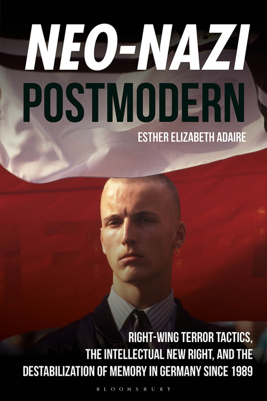 Neo-Nazi Postmodern Right-Wing Terror Tactics, the Intellectual New Right, and the Destabilization of Memory in Germany since 1989 1st Edition