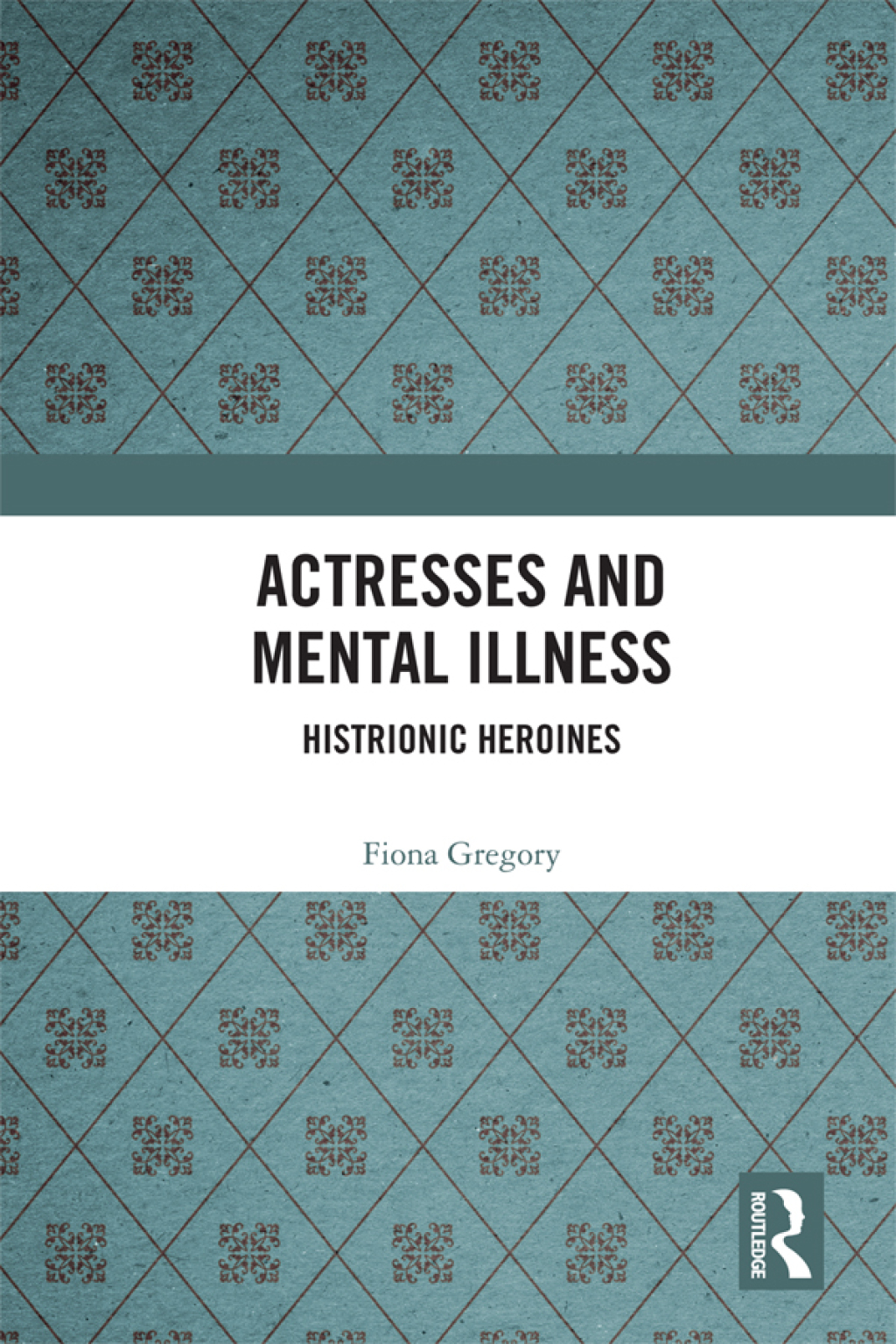 Actresses and Mental Illness Histrionic Heroines 1st Edition