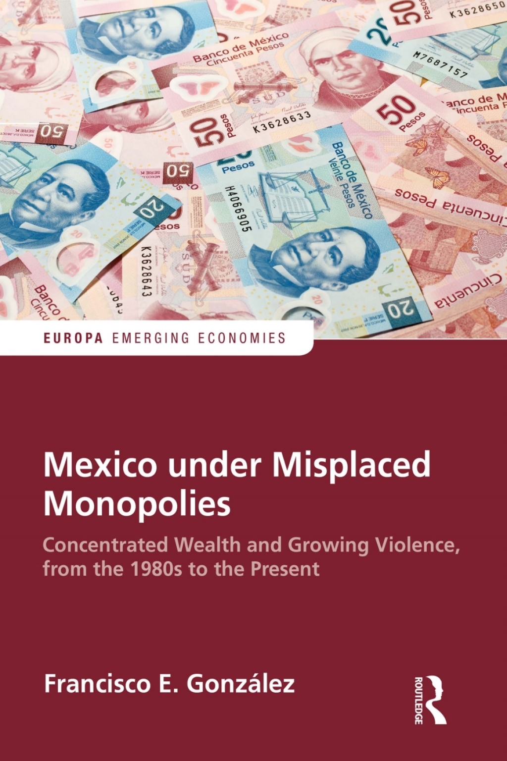 Mexico under Misplaced Monopolies Concentrated Wealth and Growing Violence, from the 1980s to the Present 1st Edition