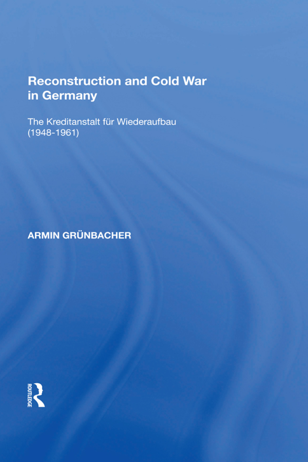 Reconstruction and Cold War in Germany The Kreditanstalt f�r Wiederaufbau (1948�1961) 1st Edition