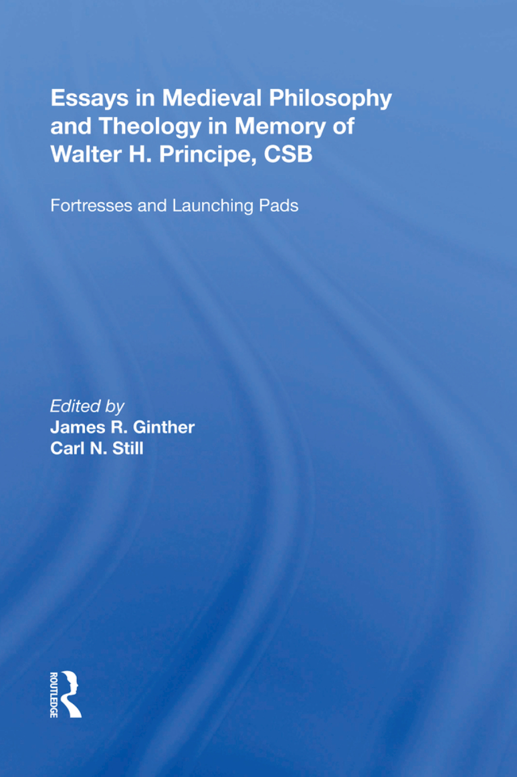Essays in Medieval Philosophy and Theology in Memory of Walter H. Principe, CSB Fortresses and Launching Pads 1st Edition