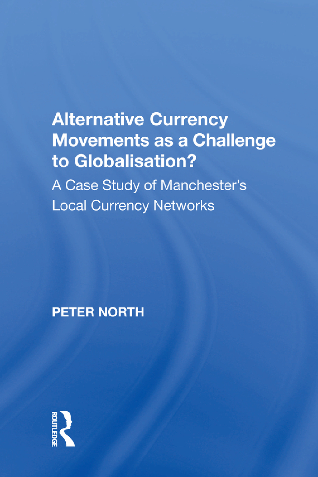 Alternative Currency Movements as a Challenge to Globalisation? A Case Study of Manchester’s Local Currency Networks 1st Edition
