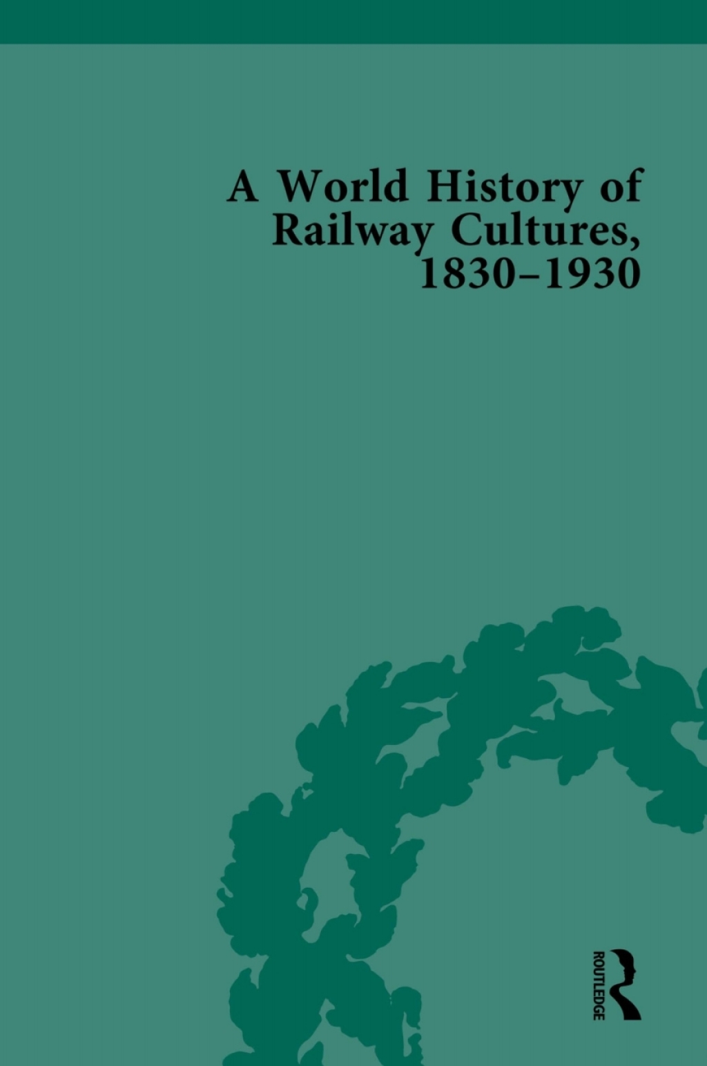 A World History of Railway Cultures, 1830-1930 1st Edition