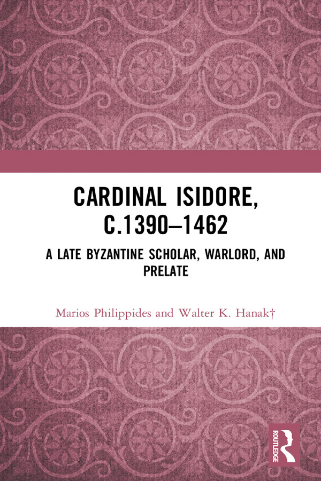 Cardinal Isidore (c.1390–1462) A Late Byzantine Scholar, Warlord, and Prelate 1st Edition