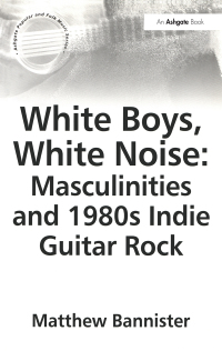 Cover image: White Boys, White Noise: Masculinities and 1980s Indie Guitar Rock 1st edition 9780754651901