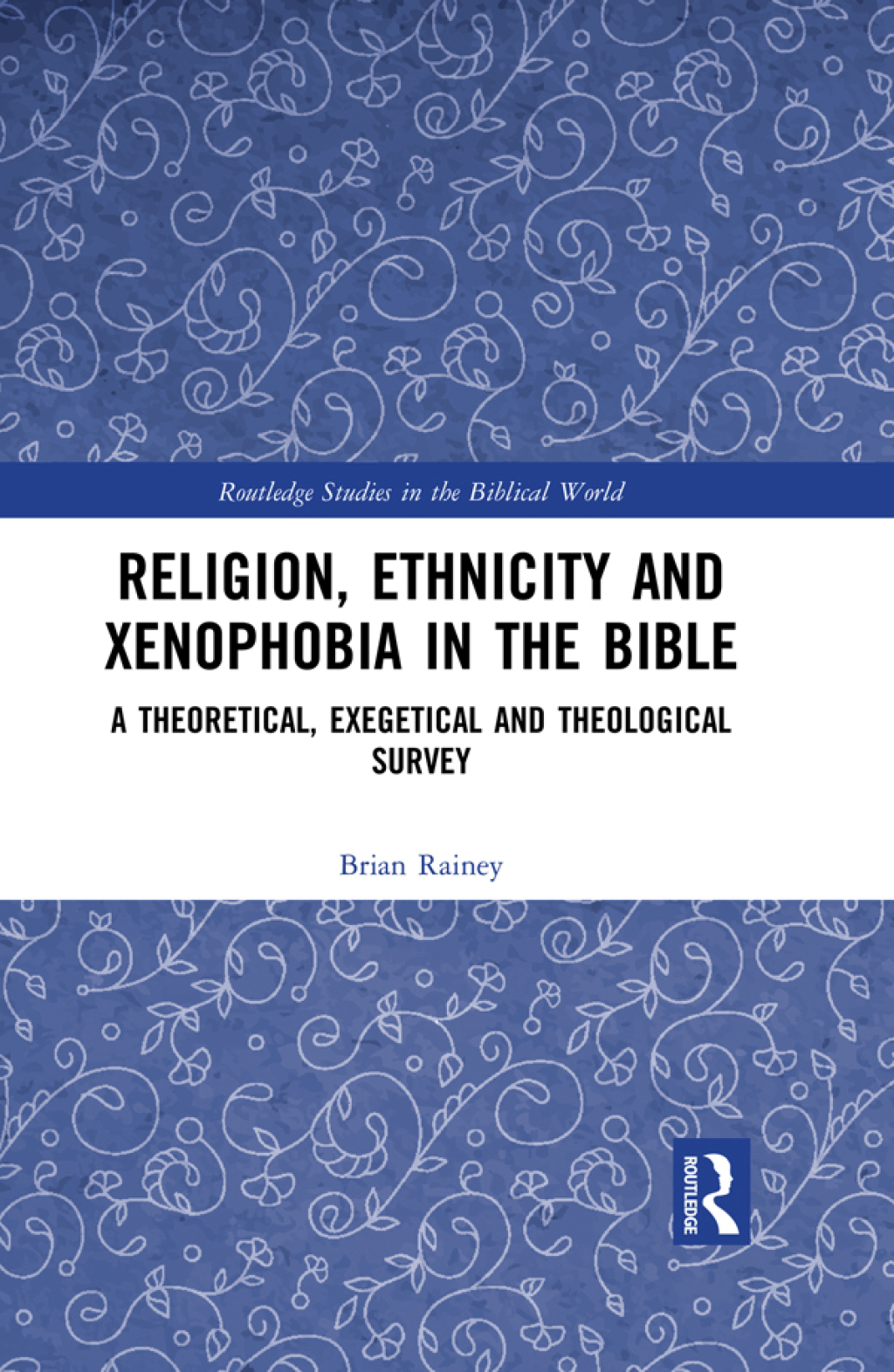 Religion, Ethnicity and Xenophobia in the Bible A Theoretical, Exegetical and Theological Survey 1st Edition