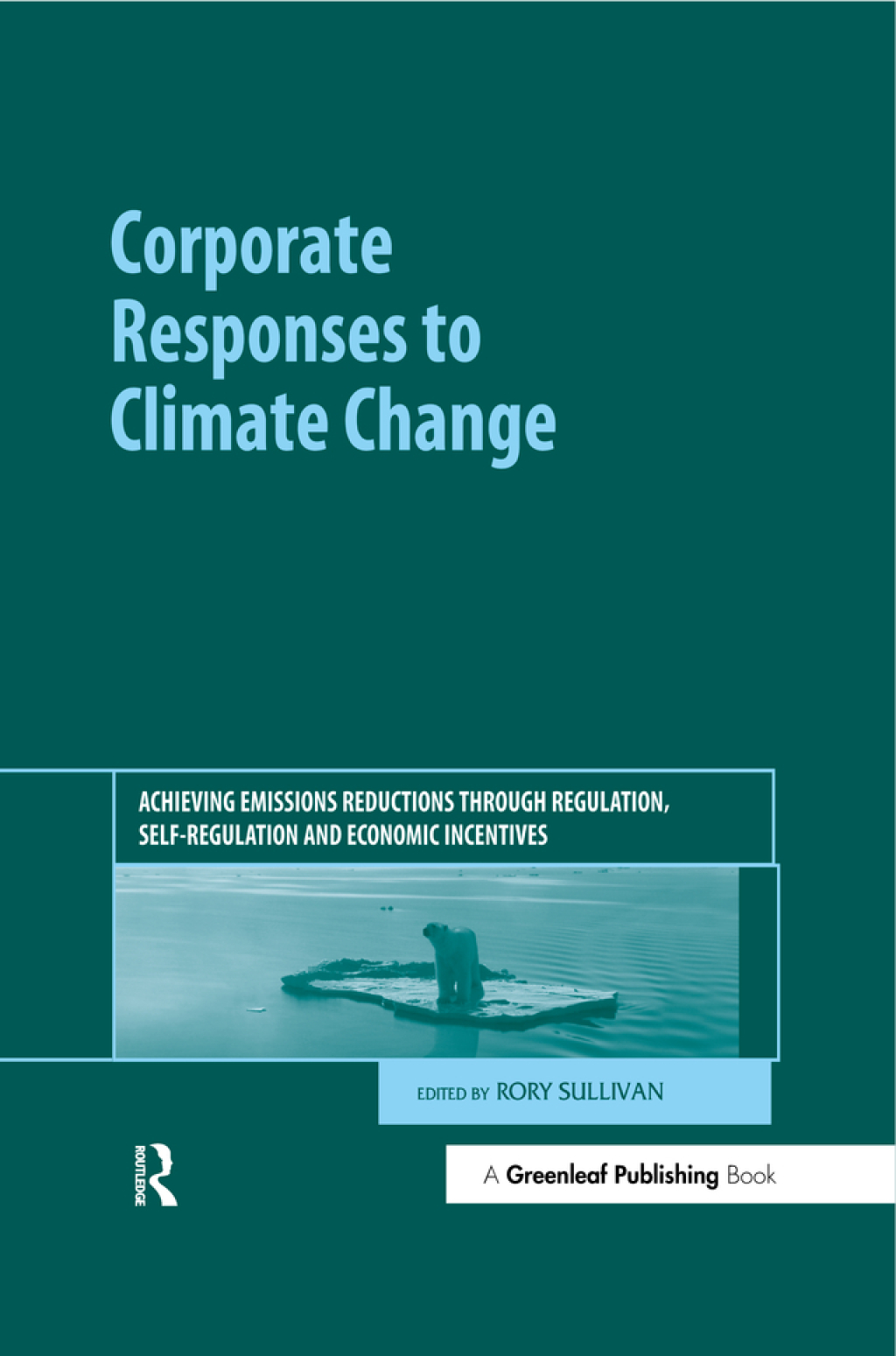 Corporate Responses to Climate Change Achieving Emissions Reductions through Regulation, Self-regulation and Economic Incentives 1st Edition