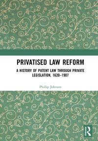 Imagen de portada: Privatised Law Reform: A History of Patent Law through Private Legislation, 1620-1907 1st edition 9781138565555